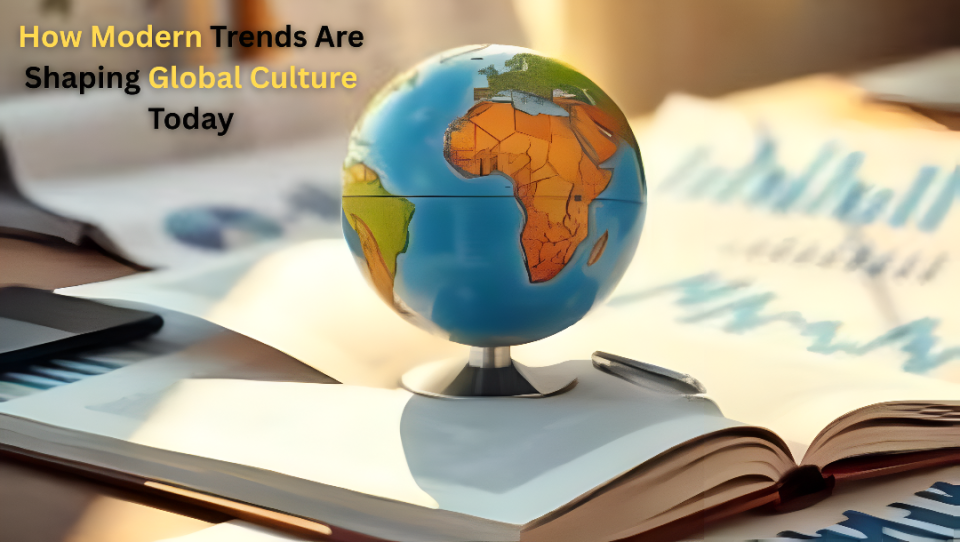 How Modern Trends Are Shaping Global Culture Today